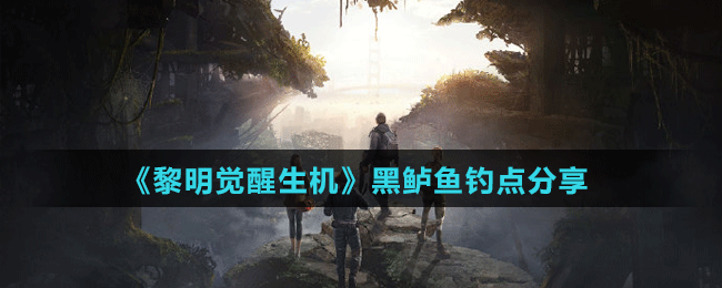 《黎明觉醒生机》黑鲈鱼钓点分享