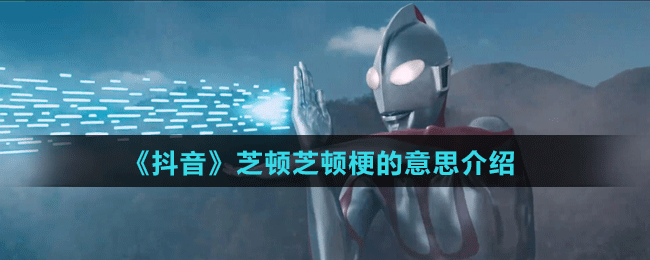 《抖音》芝顿芝顿梗的意思介绍