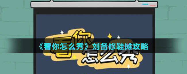 《看你怎么秀》刘备修鞋摊攻略