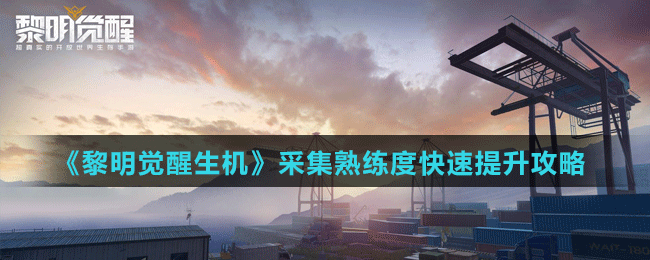 《黎明觉醒生机》采集熟练度快速提升攻略