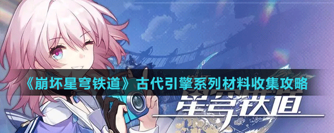 《崩坏星穹铁道》古代引擎系列材料收集攻略