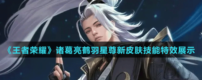 《王者荣耀》诸葛亮鹤羽星尊新皮肤技能特效展示
