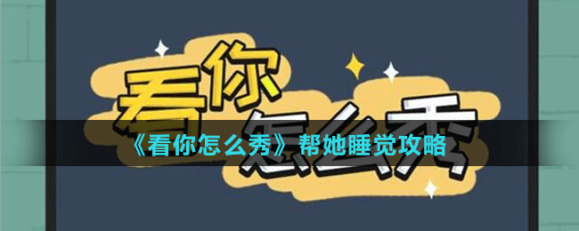 《看你怎么秀》帮她睡觉攻略
