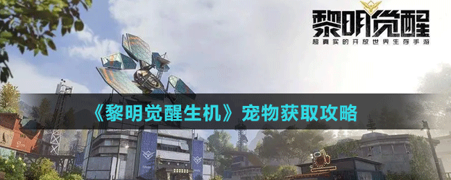 《黎明觉醒生机》宠物获取攻略