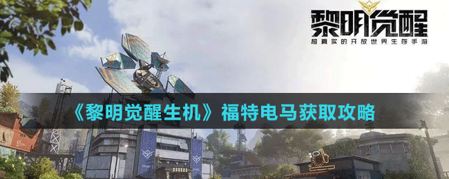 《黎明觉醒生机》福特电马获取攻略
