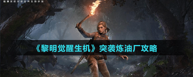 《黎明觉醒生机》突袭炼油厂攻略