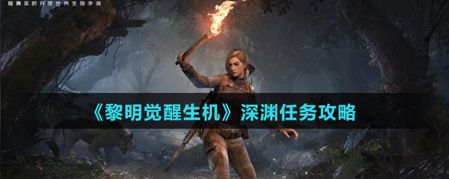 《黎明觉醒生机》深渊任务攻略