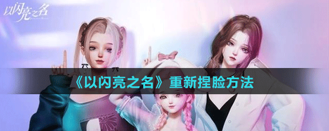 《以闪亮之名》重新捏脸方法