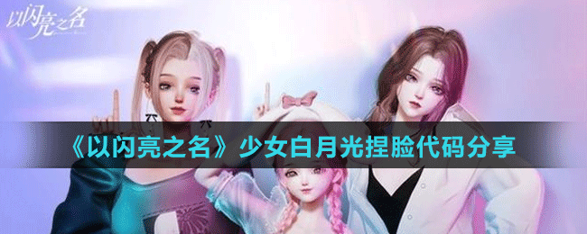 《以闪亮之名》少女白月光捏脸代码分享