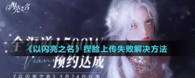 《以闪亮之名》捏脸上传失败解决方法