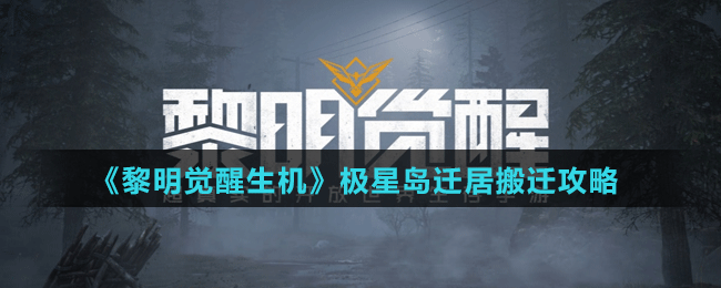 《黎明觉醒生机》极星岛迁居搬迁攻略