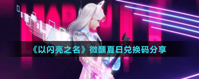 《以闪亮之名》微醺夏日兑换码分享