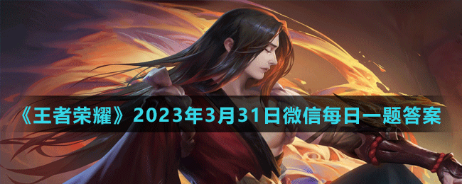 《王者荣耀》2023年3月31日微信每日一题答案