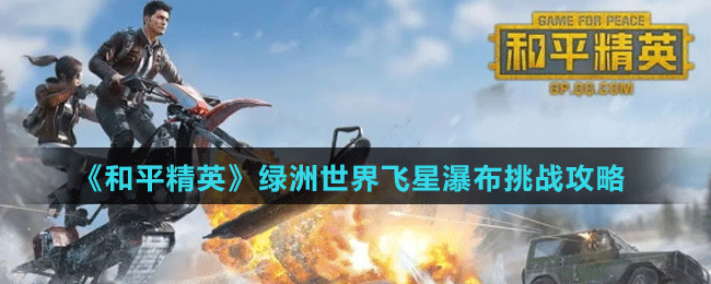 《和平精英》绿洲世界飞星瀑布挑战攻略