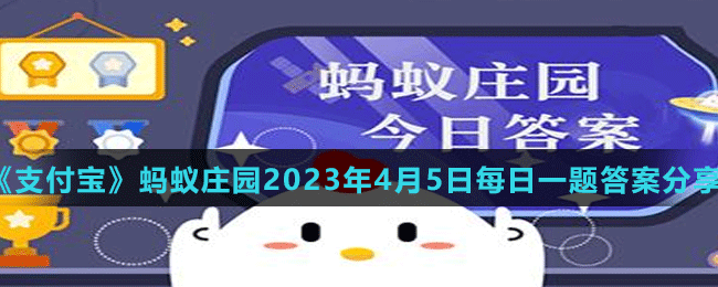 《支付宝》蚂蚁庄园2023年4月5日每日一题答案分享（2）