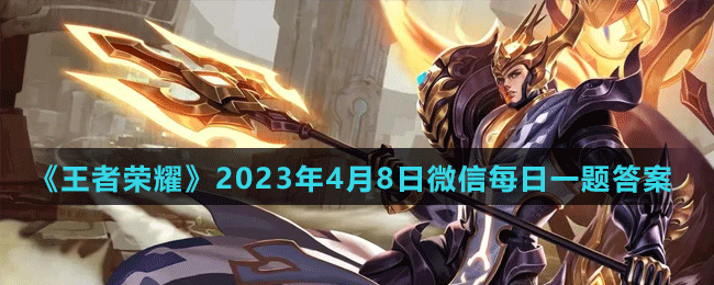 《王者荣耀》2023年4月8日微信每日一题答案