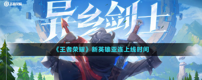 《王者荣耀》新英雄亚连上线时间