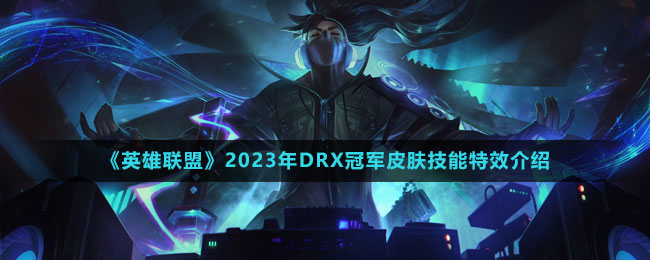 《英雄联盟》2023年DRX冠军皮肤技能特效介绍