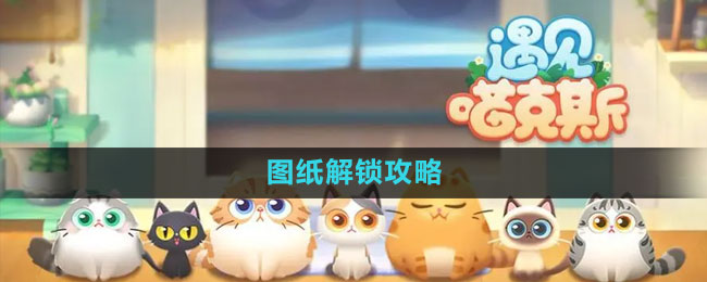 《遇见喵克斯》图纸解锁攻略