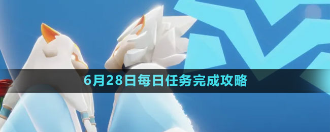 《光遇》6月28日每日任务完成攻略