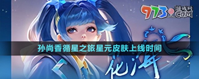 《王者荣耀》孙尚香循星之旅星元皮肤上线时间