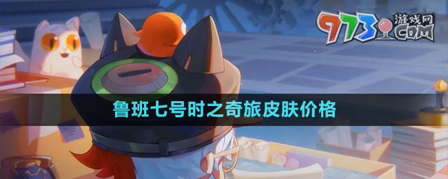 《王者荣耀》鲁班七号时之奇旅皮肤价格