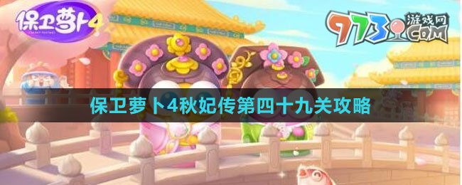 《保卫萝卜4秋妃传》第四十九关通关攻略