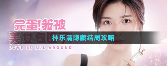 《完蛋我被美女包围了》林乐清隐藏结局攻略