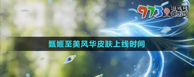 《王者荣耀》甄姬至美风华皮肤上线时间