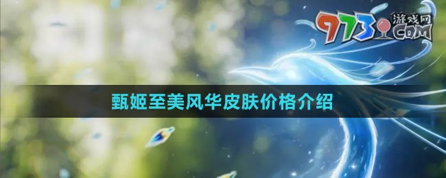 《王者荣耀》甄姬至美风华皮肤价格介绍