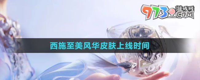 《王者荣耀》西施至美风华皮肤上线时间