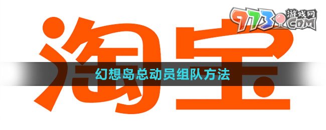 《淘宝》2023幻想岛总动员组队方法