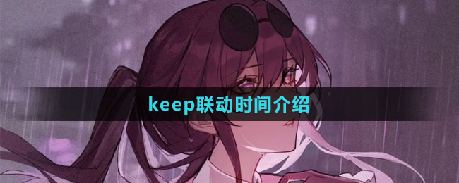 《崩坏：星穹铁道》keep联动时间介绍