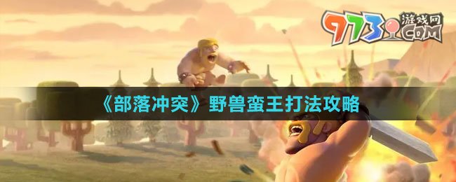 《部落冲突》野兽蛮王打法攻略