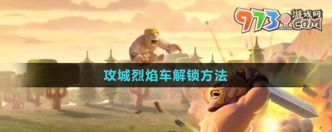 《部落冲突》攻城烈焰车解锁方法