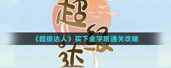 《超级达人》买下金字塔通关攻略