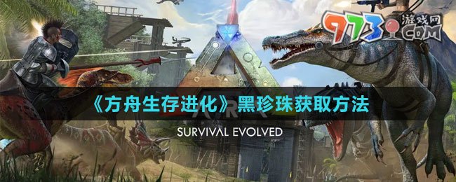 《方舟生存进化》黑珍珠获取方法