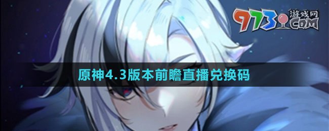 《原神》4.3版本前瞻直播兑换码分享