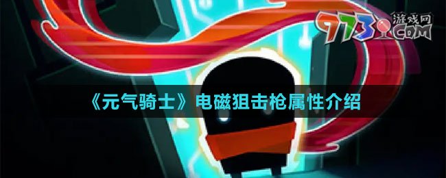 《元气骑士》电磁狙击枪属性介绍