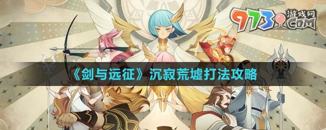 《剑与远征》沉寂荒墟打法攻略