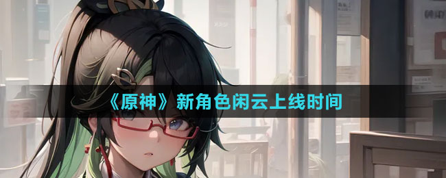 《原神》新角色闲云上线时间