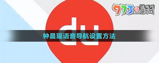 《百度地图》钟晨瑶语音导航设置方法