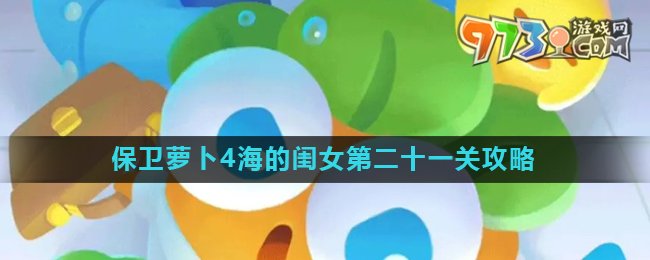 《保卫萝卜4》海的闺女第二十一关攻略