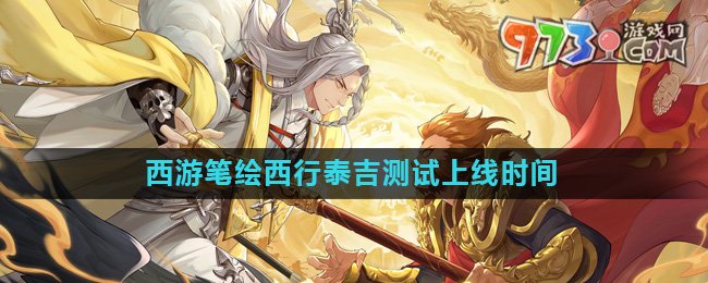 《西游笔绘西行》泰吉测试上线时间介绍