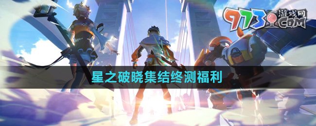 《星之破晓》集结终测福利介绍