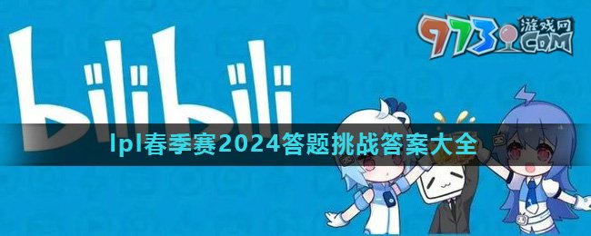 《哔哩哔哩》lpl春季赛2024答题挑战答案大全