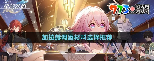 《崩坏星穹铁道》加拉赫调酒材料选择推荐