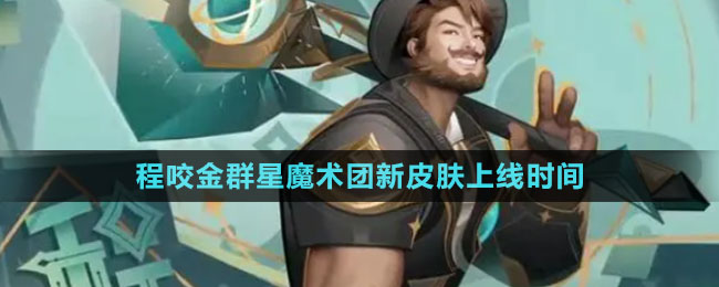 《王者荣耀》程咬金群星魔术团新皮肤上线时间
