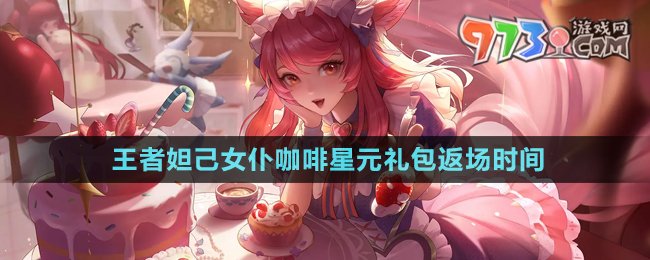 《王者荣耀》妲己女仆咖啡星元礼包返场时间