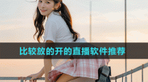 比较放的开的直播软件推荐